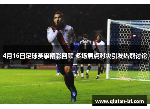 4月16日足球赛事精彩回顾 多场焦点对决引发热烈讨论