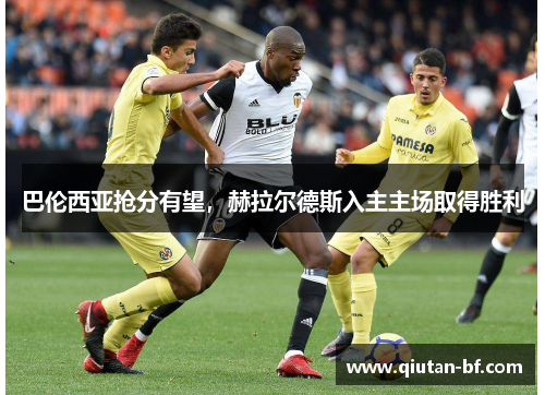巴伦西亚抢分有望，赫拉尔德斯入主主场取得胜利