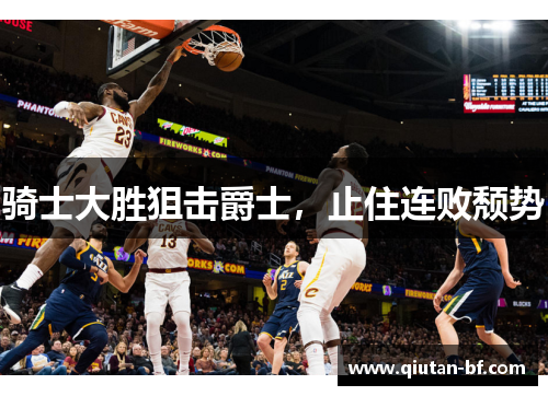 骑士大胜狙击爵士，止住连败颓势