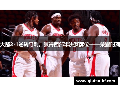 火箭3-1逆转马刺，赢得西部半决赛席位——荣耀时刻
